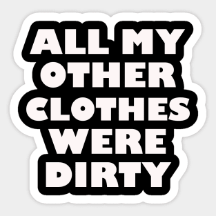 All my other clothes were dirty Sticker